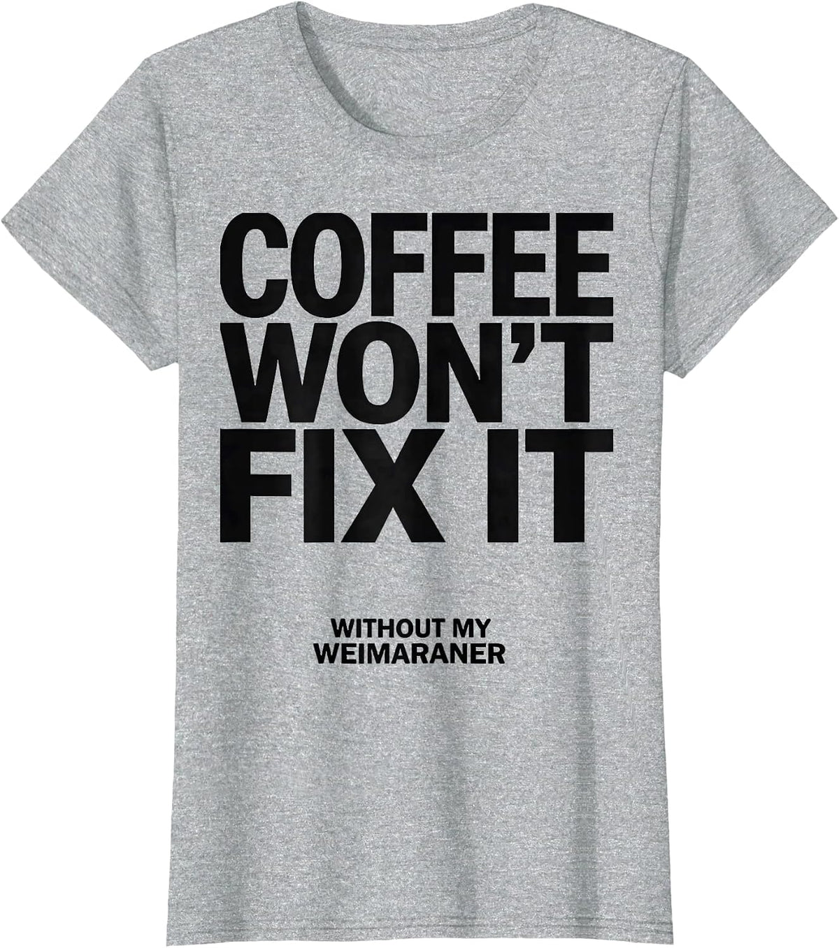 Coffee Won't Fix It Without My Weimaraner Dog Owner Humor T-Shirt - Heather Grey