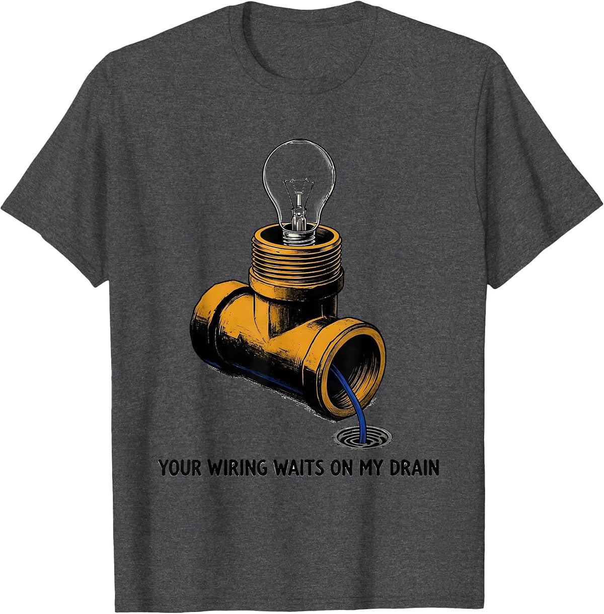 Your Wiring Waits On My Drain Funny Plumber Pipefitter T-Shirt - Dark Heather Grey