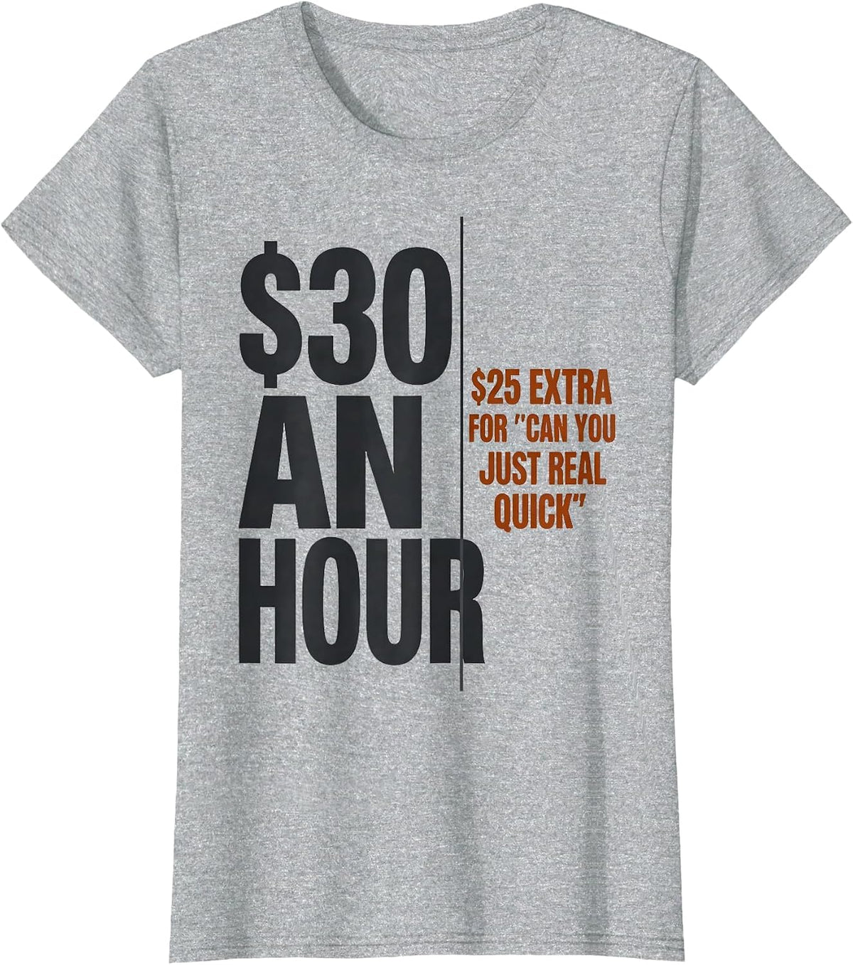 $30 An Hour. $25 Extra For "Can You Just Real Quick" Funny T-Shirt - Heather Grey