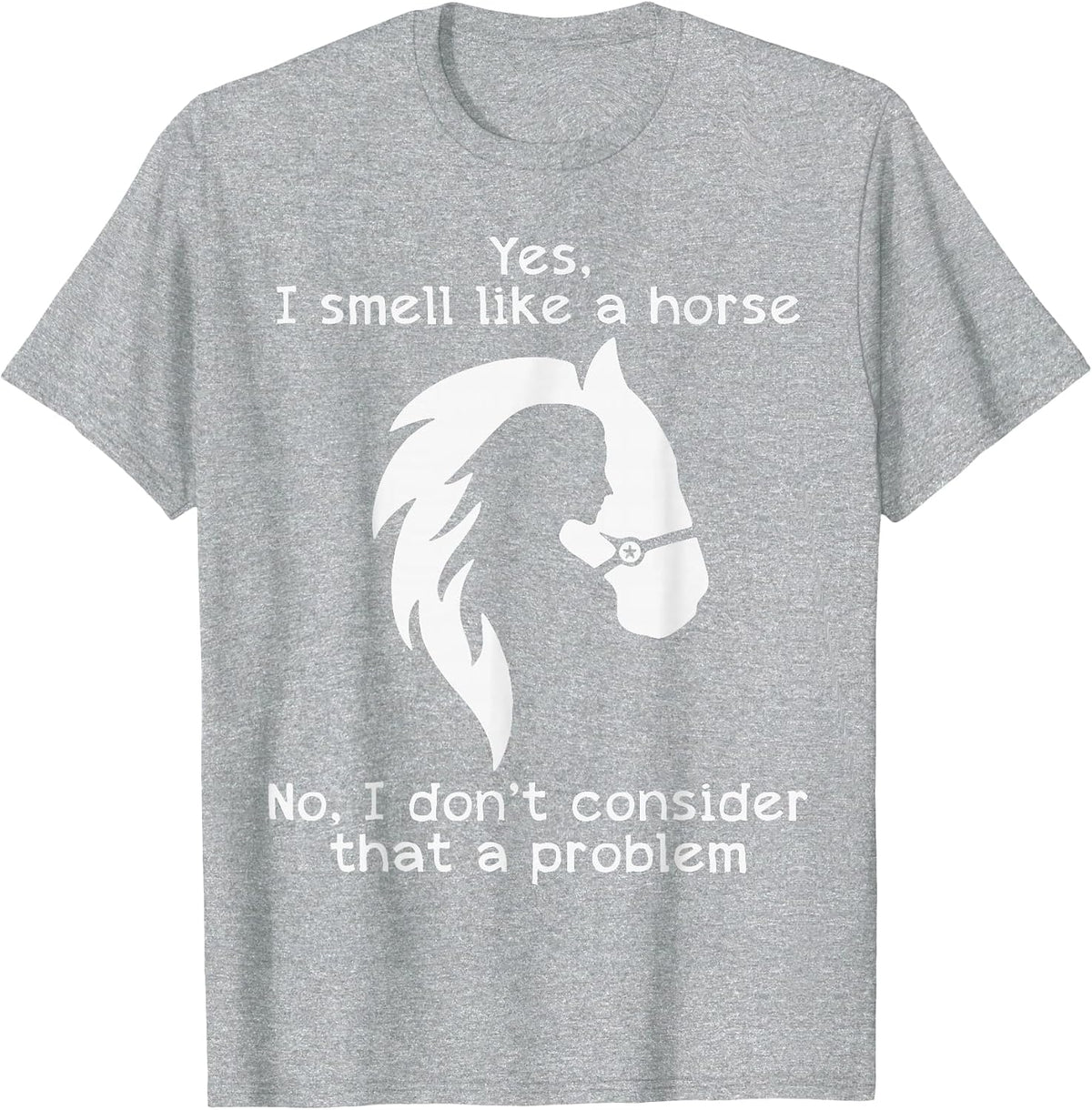 Yes I Smell Like A Horse No I Don't Consider that A Problem T-Shirt - Heather Grey