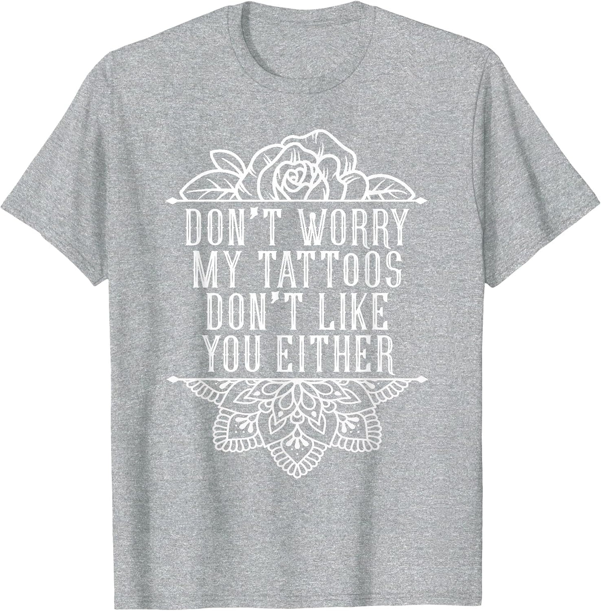 Don't Worry My Tattoos Don't Like You Either Funny Inked T-Shirt - Heather Grey