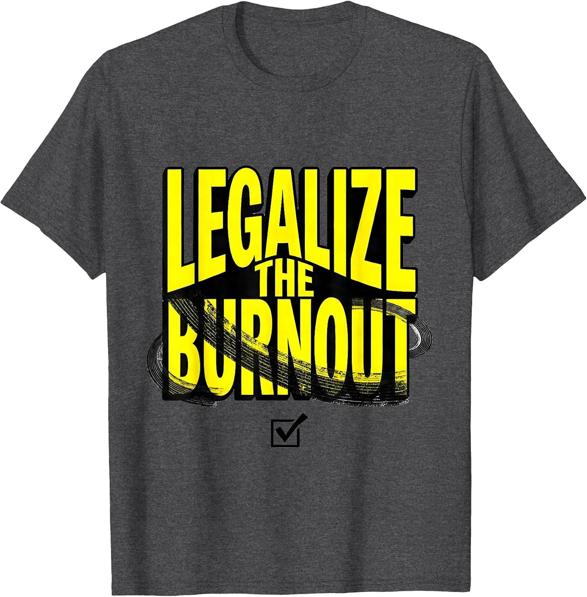 Legalize The Burnout Funny Car Enthusiast Burnout Lover T-Shirt - Dark Heather Grey