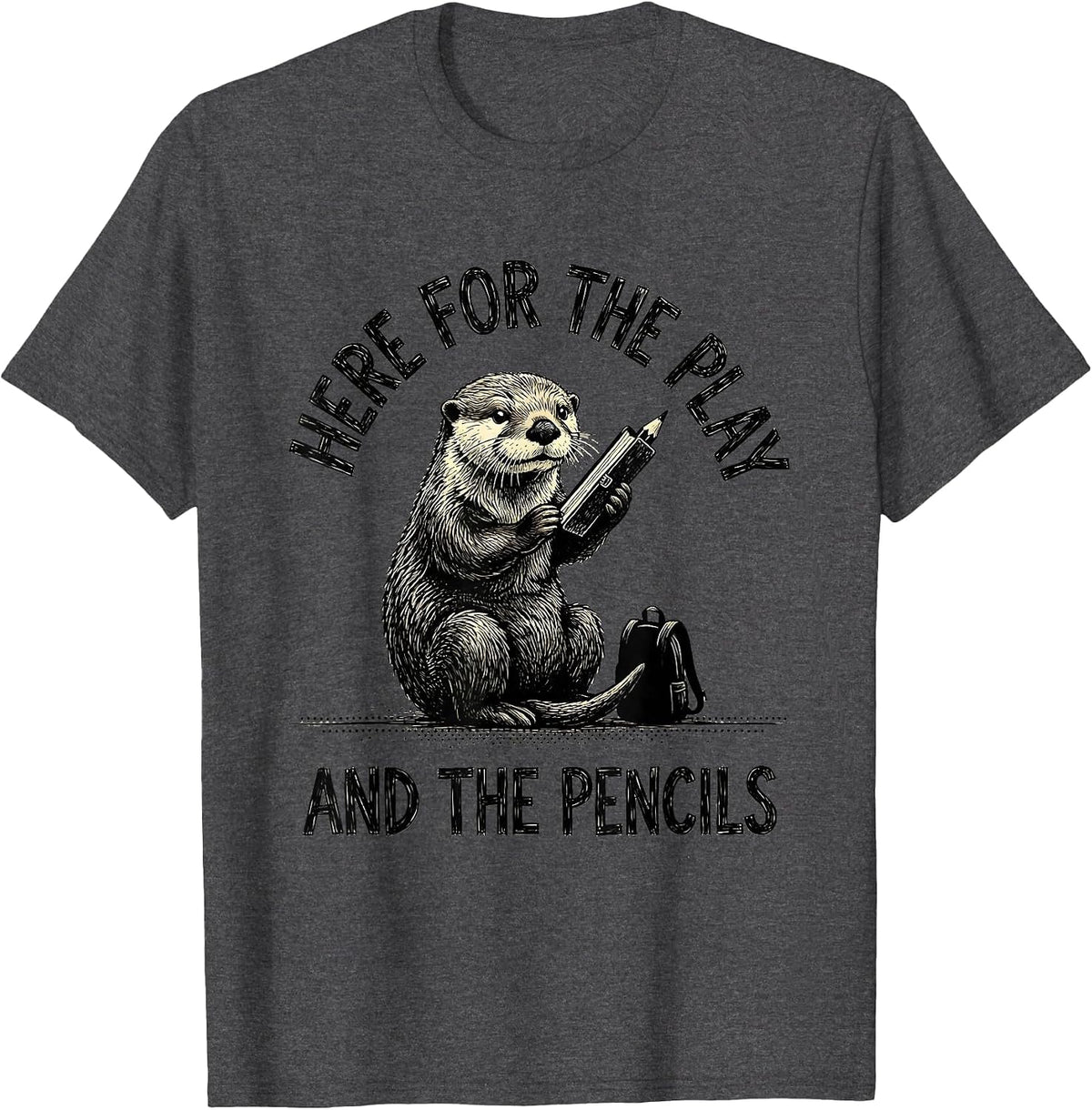 Here For The Play And The Pencils Teacher Otter Humor T-Shirt - Dark Heather Grey