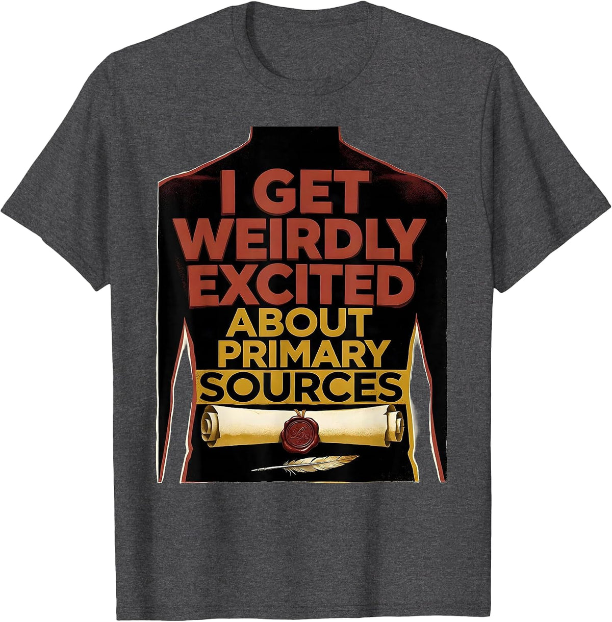 I Get Weirdly Excited About Primary Sources History Teacher T-Shirt - Dark Heather Grey