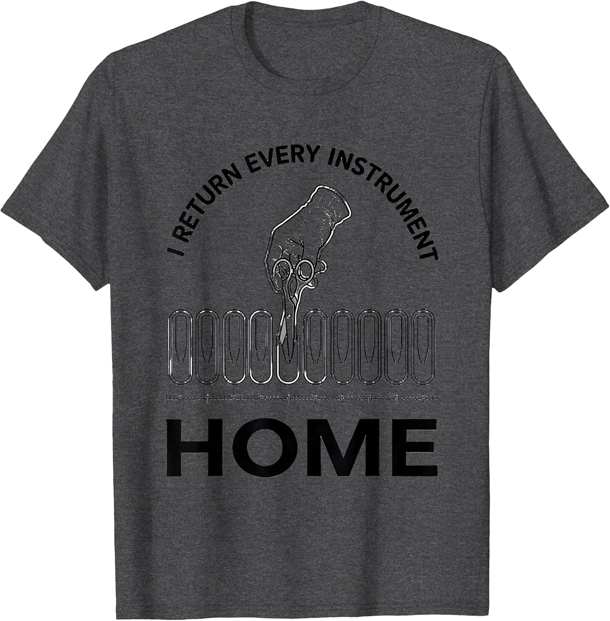 I Return Every Instrument Home Funny Surgical Tech Scrub T-Shirt - Dark Heather Grey