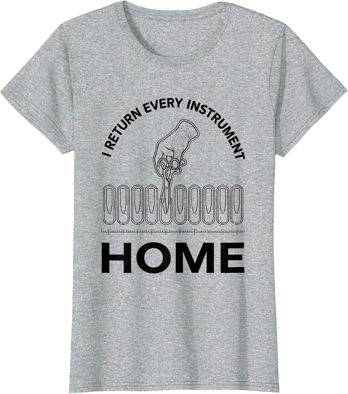 I Return Every Instrument Home Funny Surgical Tech Scrub T-Shirt - Heather Grey