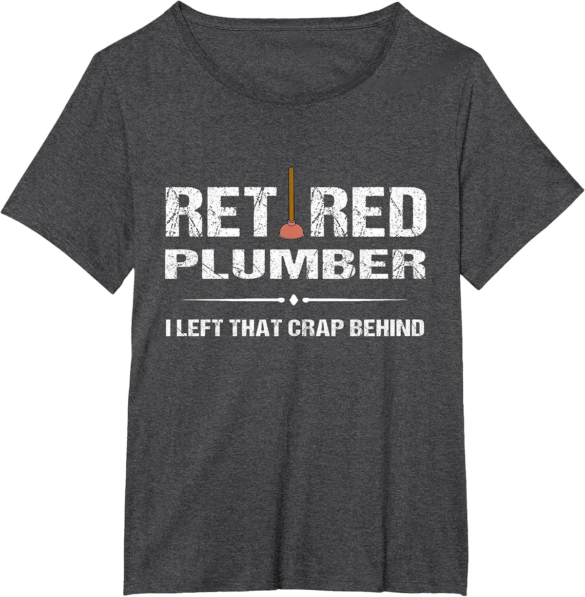 Retired Plumber Tshirt: I Left that Crap Behind Tee T-Shirt - Dark Heather Grey