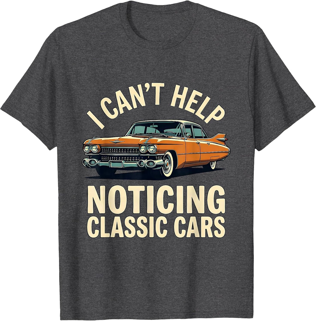 I Can't Help Noticing Classic Cars Funny Classic Car Guy T-Shirt - Dark Heather Grey