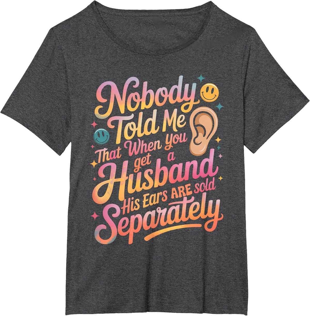 Nobody Told Me that When You Get A Husband His Ears are Sold T-Shirt - Dark Heather Grey