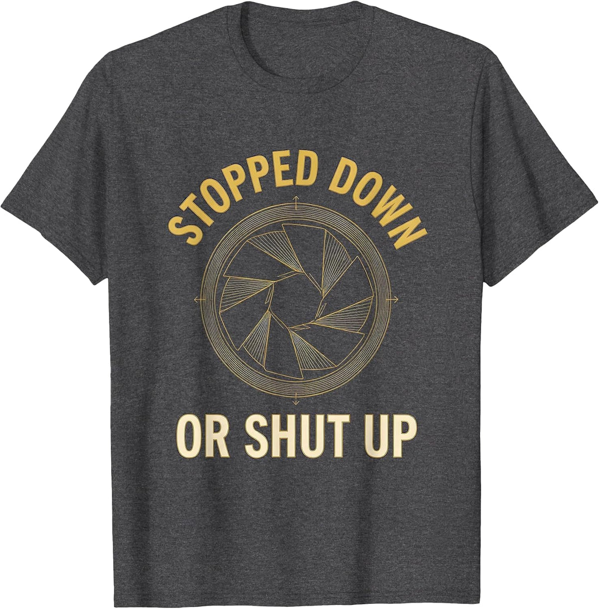 Stopped Down Or Shut Up Funny Photography Hobbyist Camera T-Shirt - Dark Heather Grey