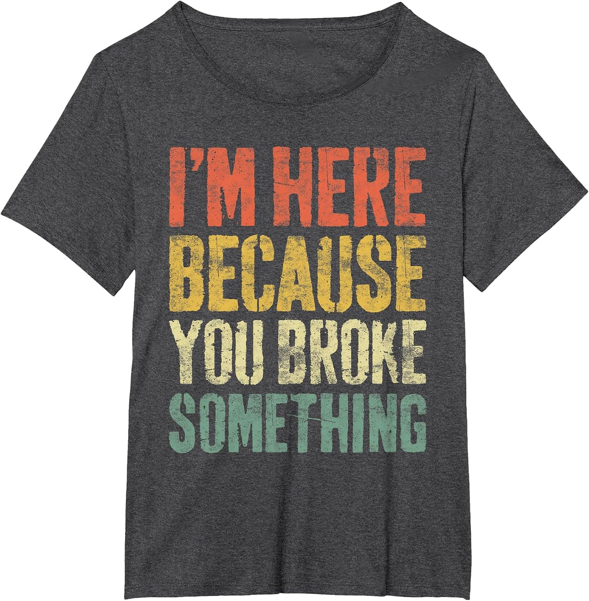 I'm Here Because You Broke Something Shirt Funny Mechanic T-Shirt - Dark Heather Grey