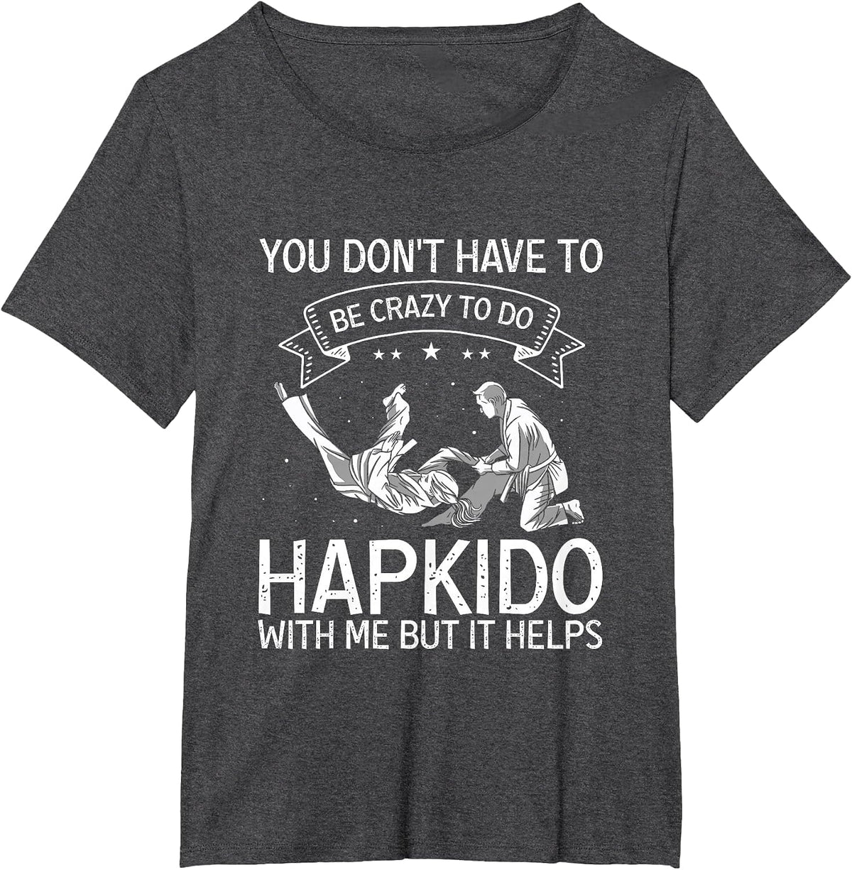 Korean Martial Arts Hapkido You Don't Have to Be Crazy T-Shirt - Dark Heather Grey