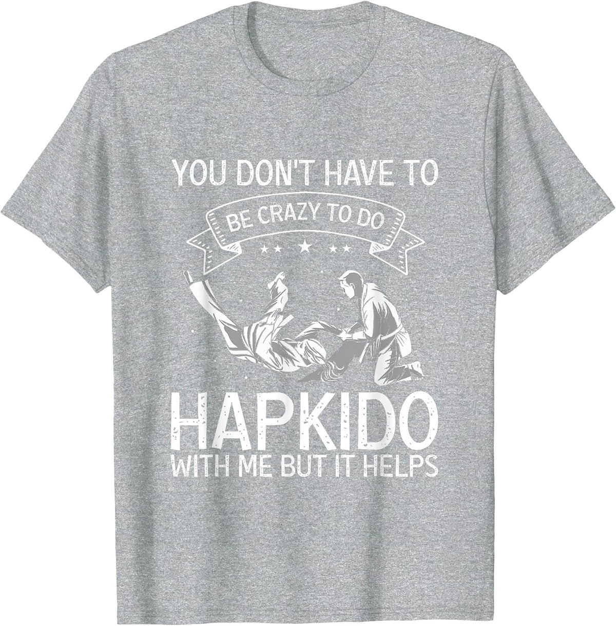 Korean Martial Arts Hapkido You Don't Have to Be Crazy T-Shirt - Heather Grey