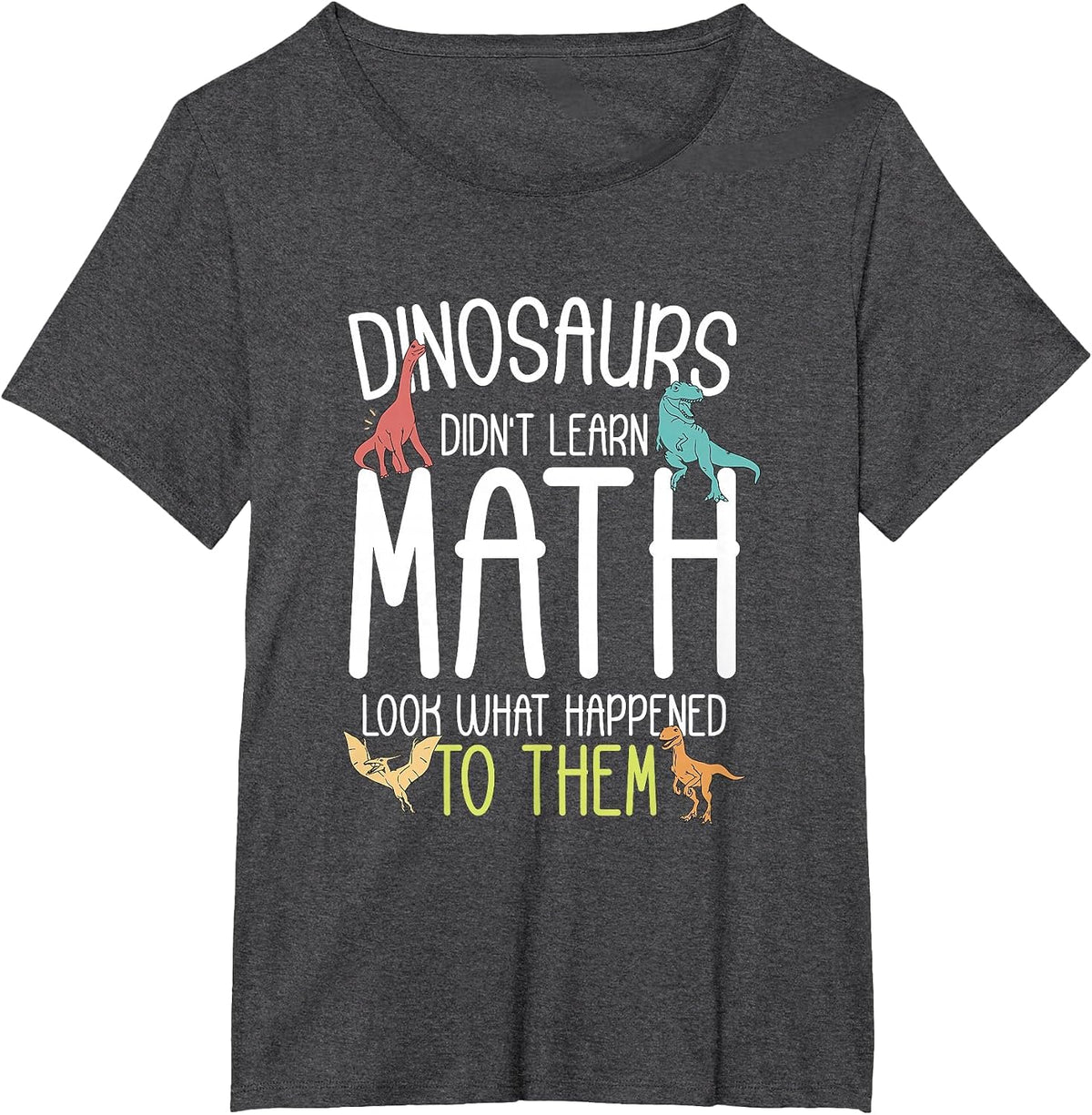 Math Teacher Dinosaurs Didn't Learn Math Funny Mathematics T-Shirt - Dark Heather Grey