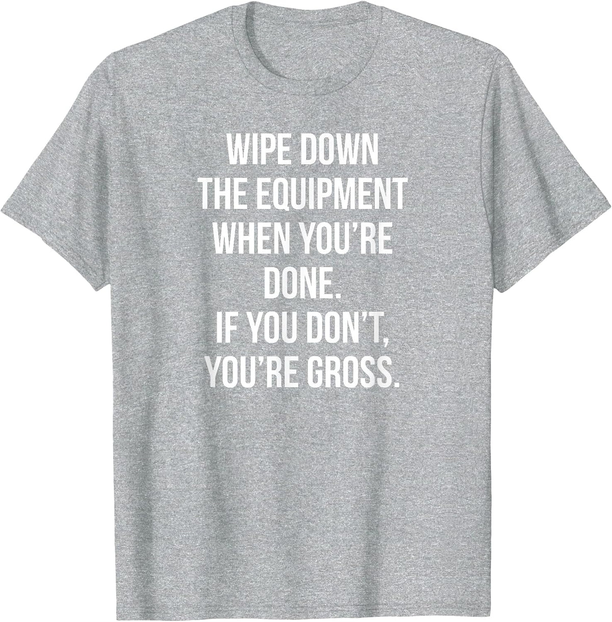 Wipe Down The Equipment When You're Done If You Don't You're T-Shirt - Heather Grey