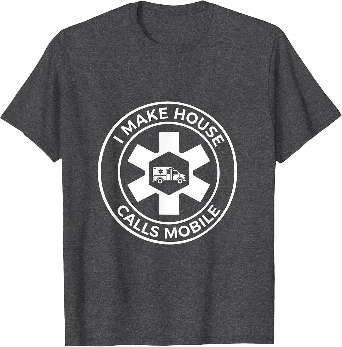I Make House Calls Mobile Funny EMT Paramedic Gift T-Shirt - Dark Heather Grey