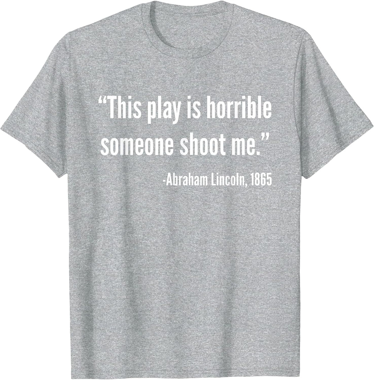 This Play is Horrible Someone Shoot Me Abraham Lincoln Quote T-Shirt - Heather Grey