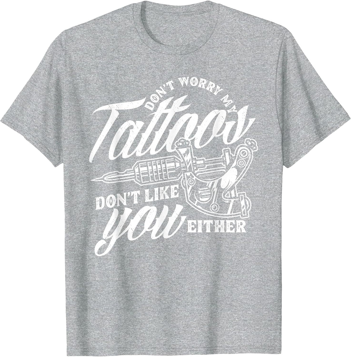 Don't Worry My Tattoos Don't Like You Either Funny Saying T-Shirt - Heather Grey