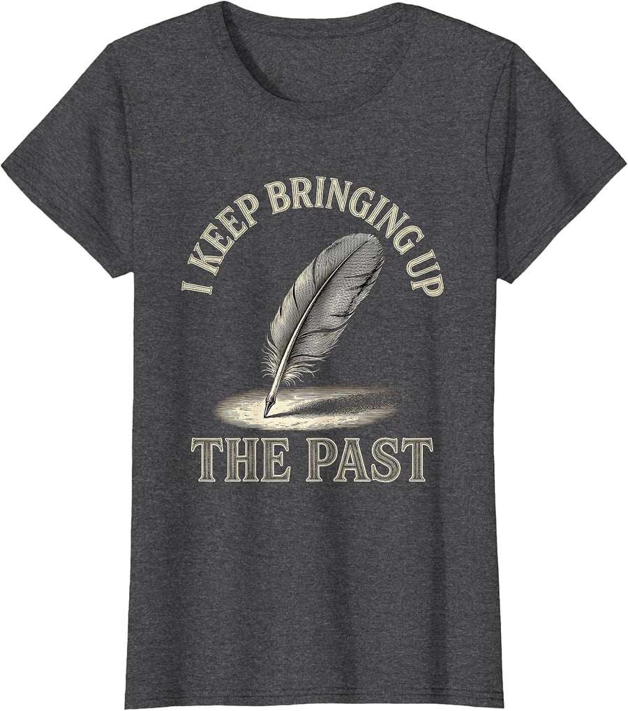 Women's I Keep Bringing Up The Past Funny History Teacher Sarcastic T-Shirt - Dark Heather Grey