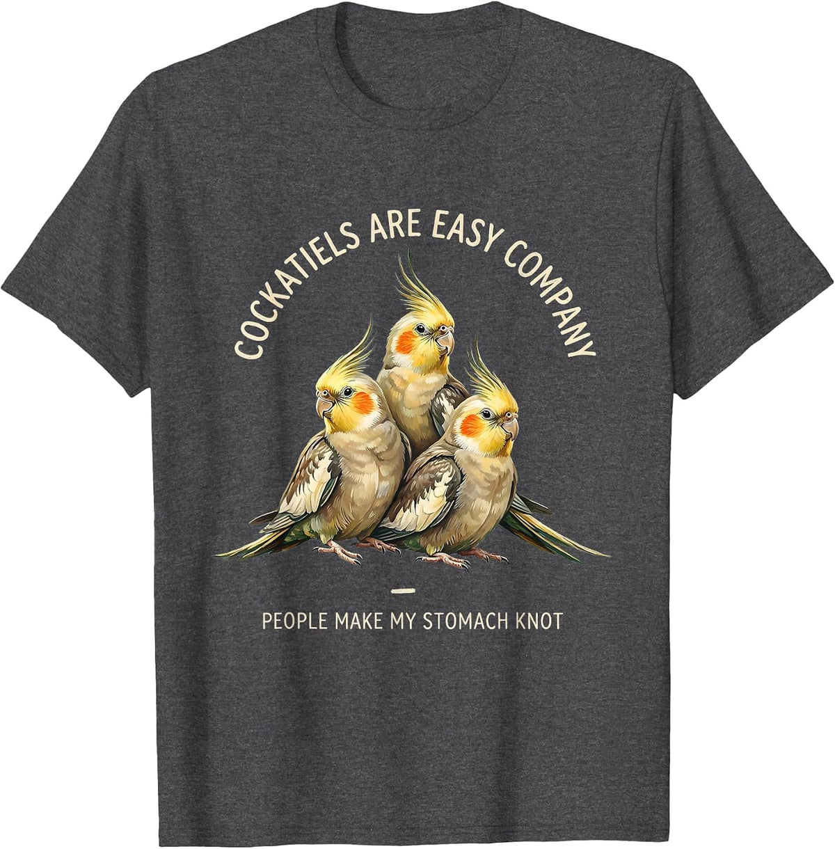 Cockatiels Are Easy Company People Make My Stomach Knot T-Shirt - Dark Heather Grey