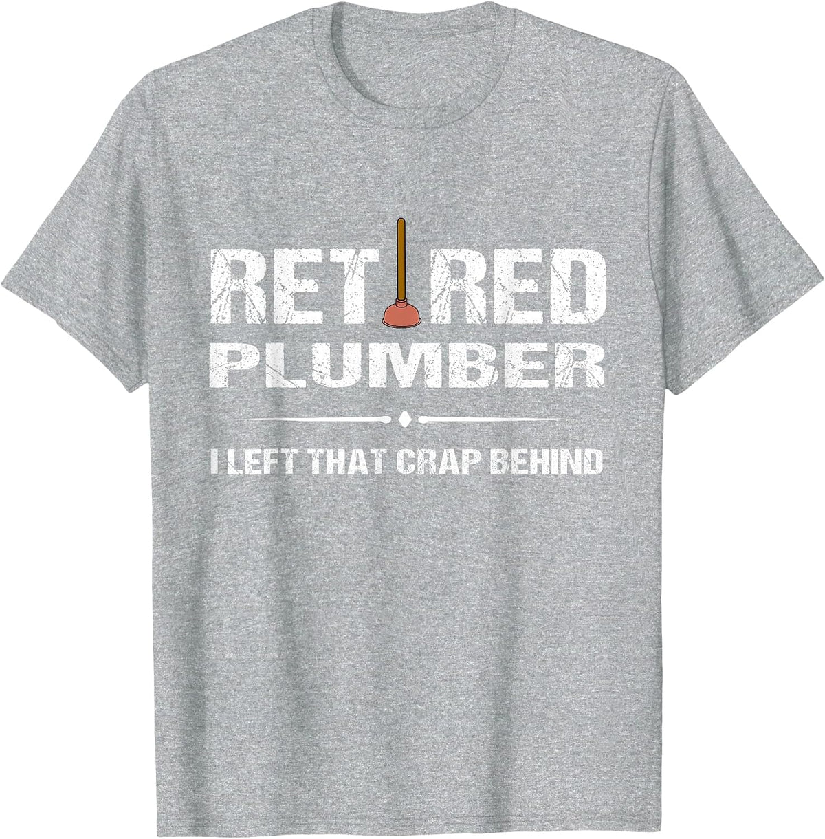 Retired Plumber Tshirt: I Left that Crap Behind Tee T-Shirt - Heather Grey