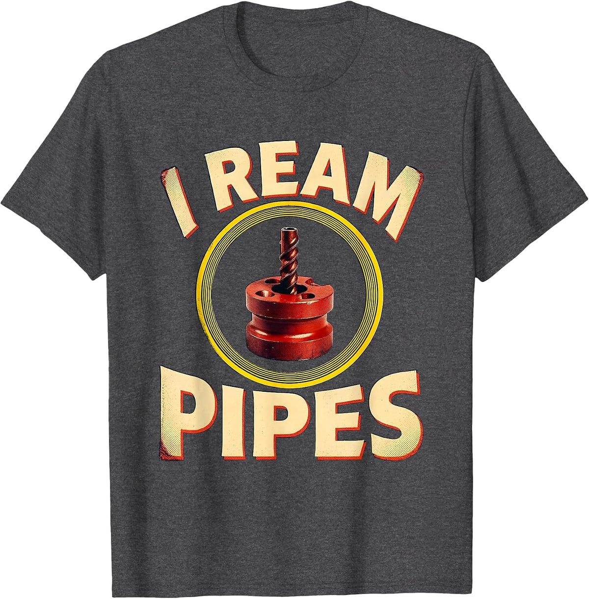 I Ream Pipes Funny Plumber Pipefitter Steamfitter Gift T-Shirt - Dark Heather Grey