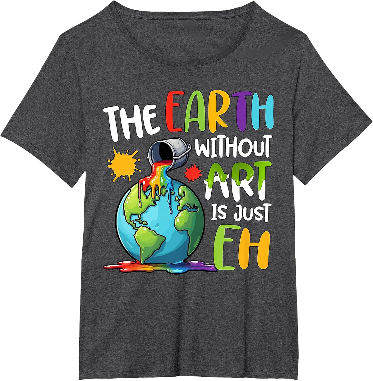 Earth Without Art is Just Eh Artist Art Teacher T-Shirt - Dark Heather Grey