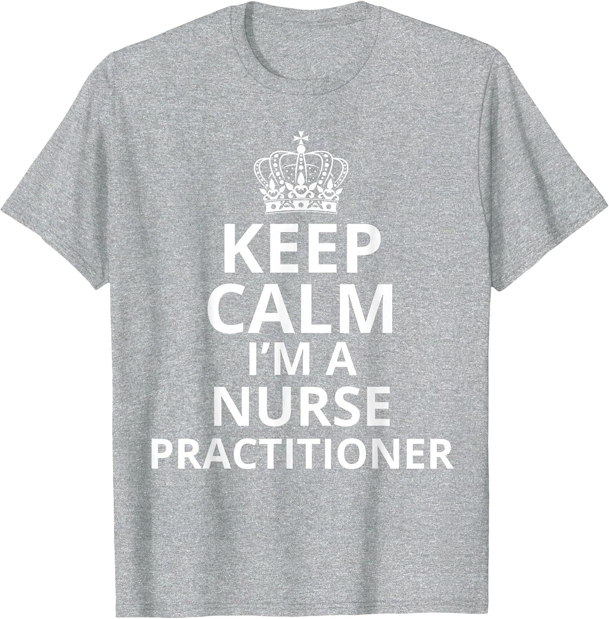Keep Calm I'm A Nurse Practitioner, Funny Nursing Graduation T-Shirt - Heather Grey