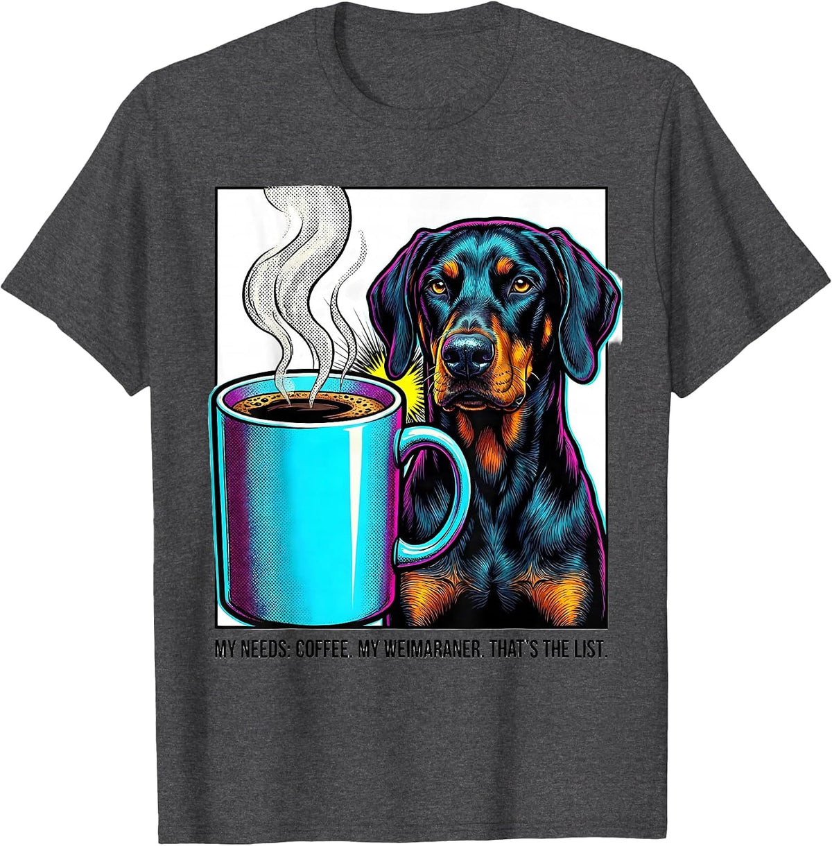 My Needs: Coffee. My Weimaraner. That's The List Funny T-Shirt - Dark Heather Grey