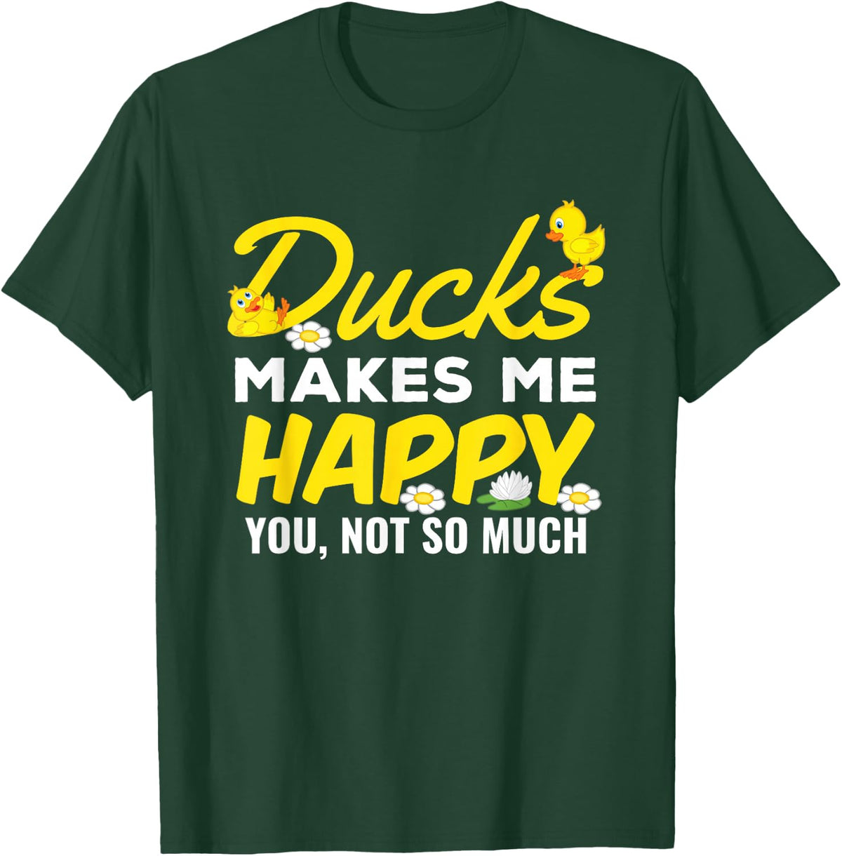 Ducks Make Me Happy You Not So Much Funny Cute Gift T Shirt T-Shirt - Dark Green