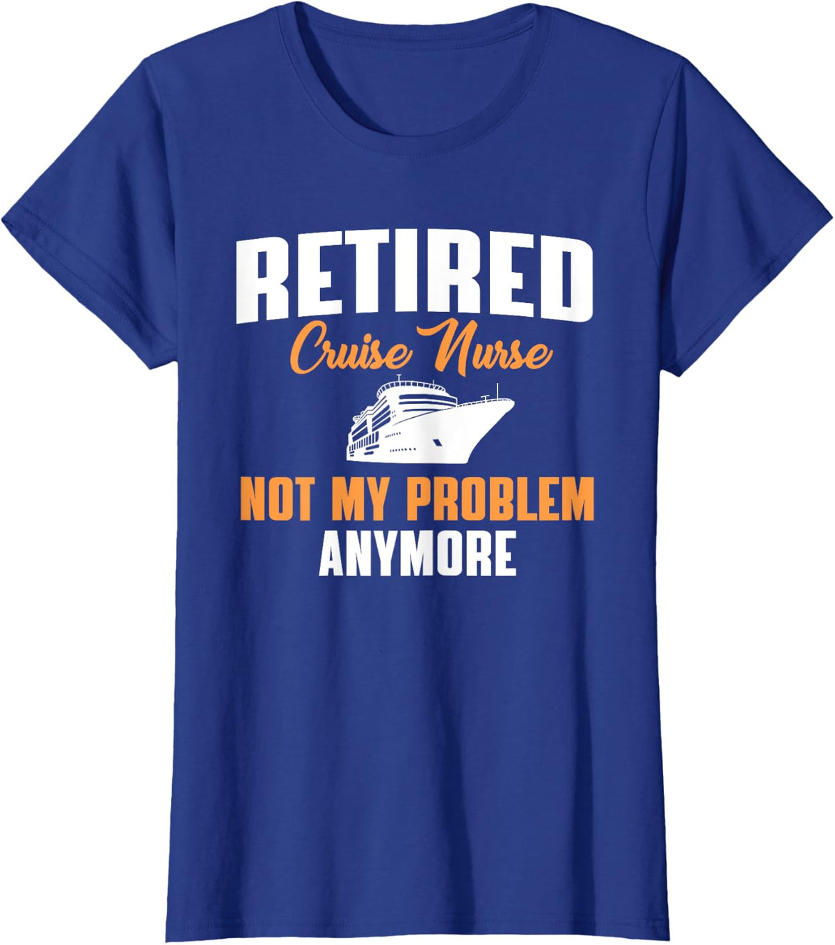 Retired Cruise Nurse Not My Problem Anymore Retirement Party T-Shirt - Royal Blue