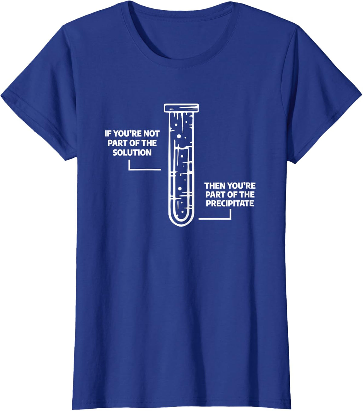Science Chemistry Gift For A Chemist If You're Not Part Of The Solution Then You're Part Of The Precipitate Unisex-Adults