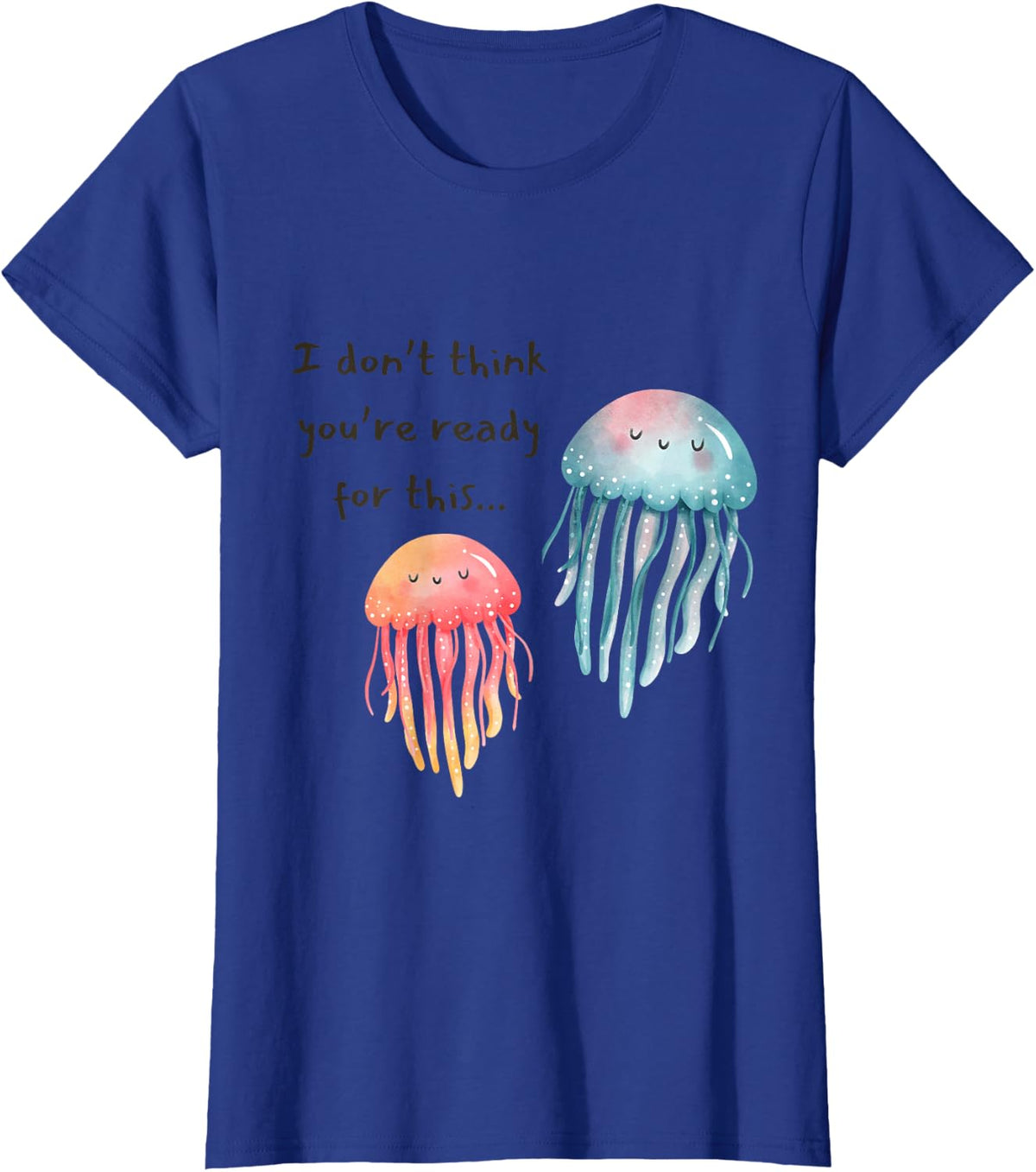 I Don't Think You're Ready for This Jelly Funny Jellyfish T-Shirt - Royal Blue