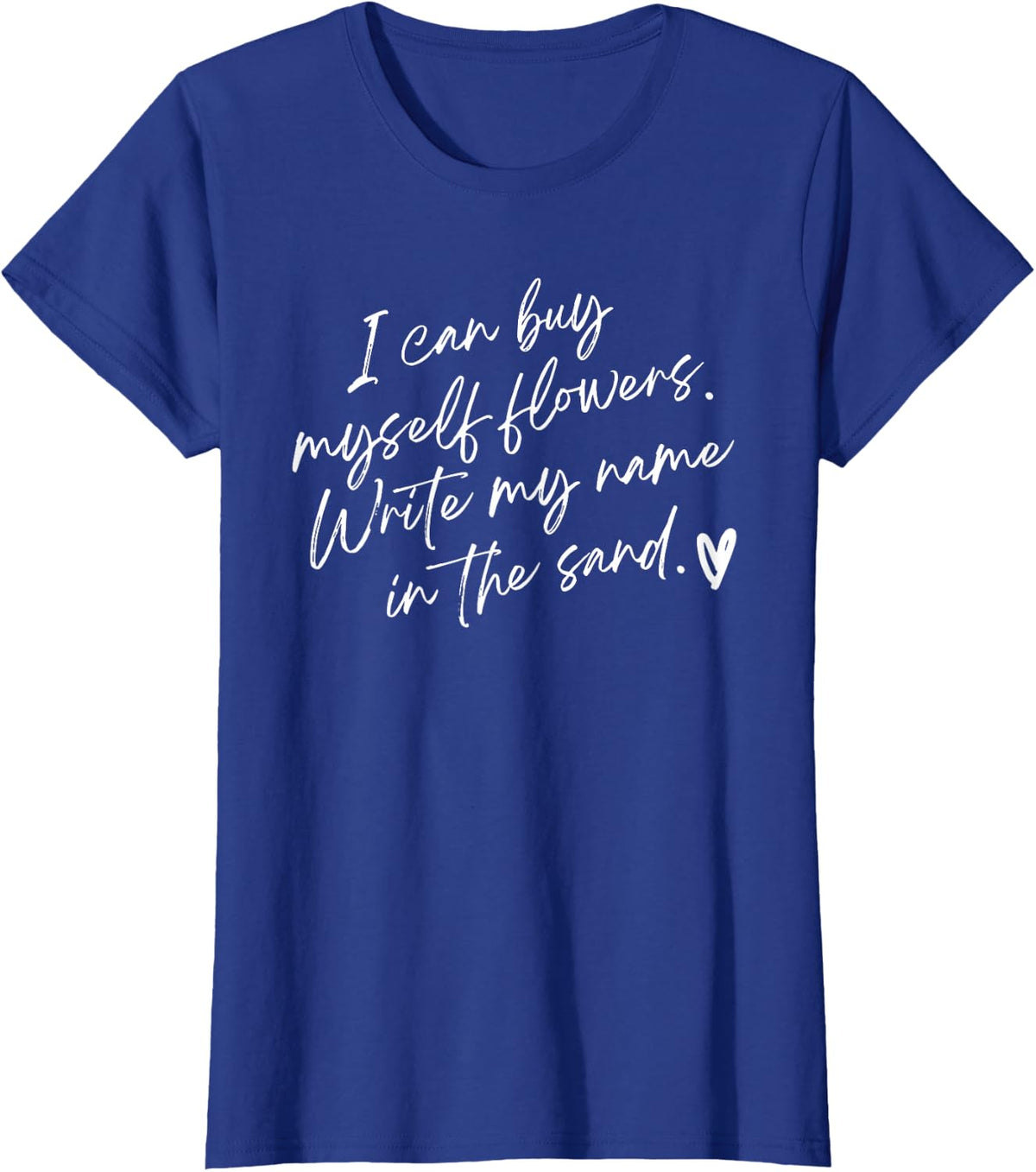 I Can Buy Myself Flowers Write My Name in The Sand T-Shirt - Royal Blue