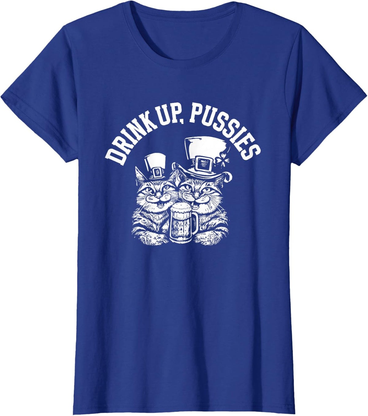 Drink Up Pussies Funny Green St Patricks Day Drinking Humor T-Shirt - Royal Blue