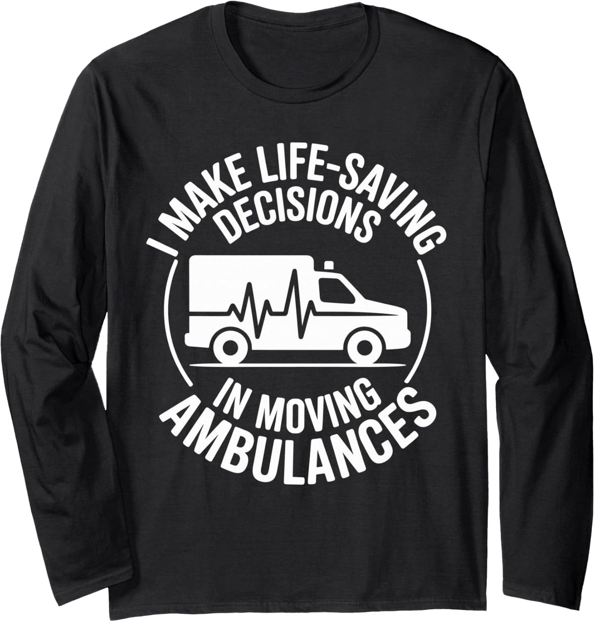 I Make Life-Saving Decisions in Moving Ambulances Paramedic Long Sleeve T-Shirt - Adult Unisex Black
