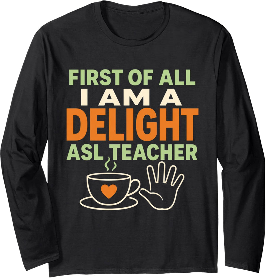 First of All I Am A Delight ASL Teacher Sign Language Long Sleeve T-Shirt - Adult Unisex Black