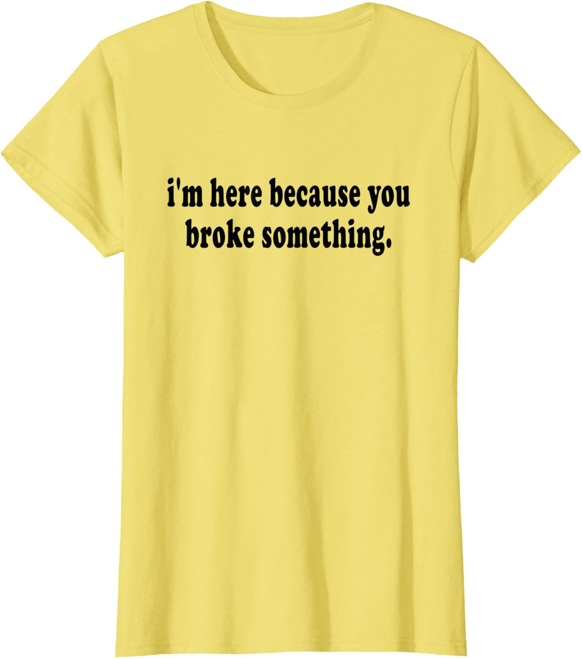 I am here because you broke something handyperson T-Shirt - Lemon Yellow