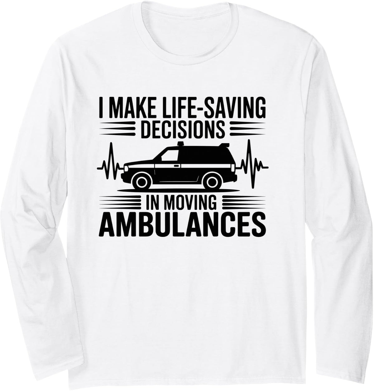 I Make Life-Saving Decisions in Moving Ambulances Paramedic Long Sleeve T-Shirt - Adult Unisex White
