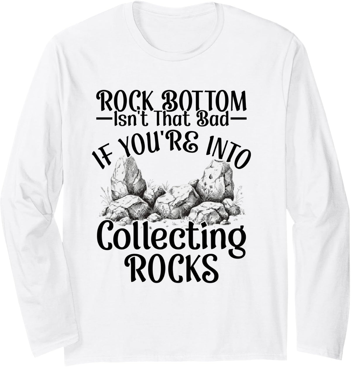 Rock Bottom Isn't that Bad If You're Into Collecting Rocks Long Sleeve T-Shirt - Adult Unisex White