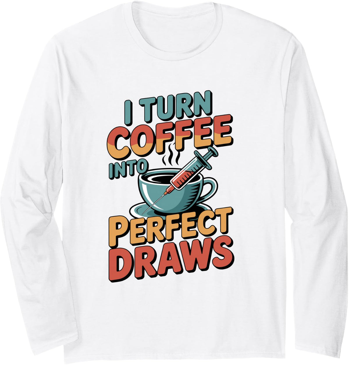 I Turn Coffee Into Perfect Draws Phlebotomist Phlebotomy Long Sleeve T-Shirt - Adult Unisex White