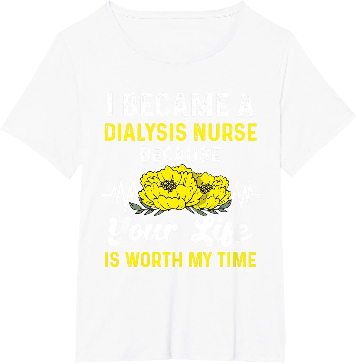 I'm A Dialysis Nurse Because Your Life Is Worth My Time T-Shirt - White