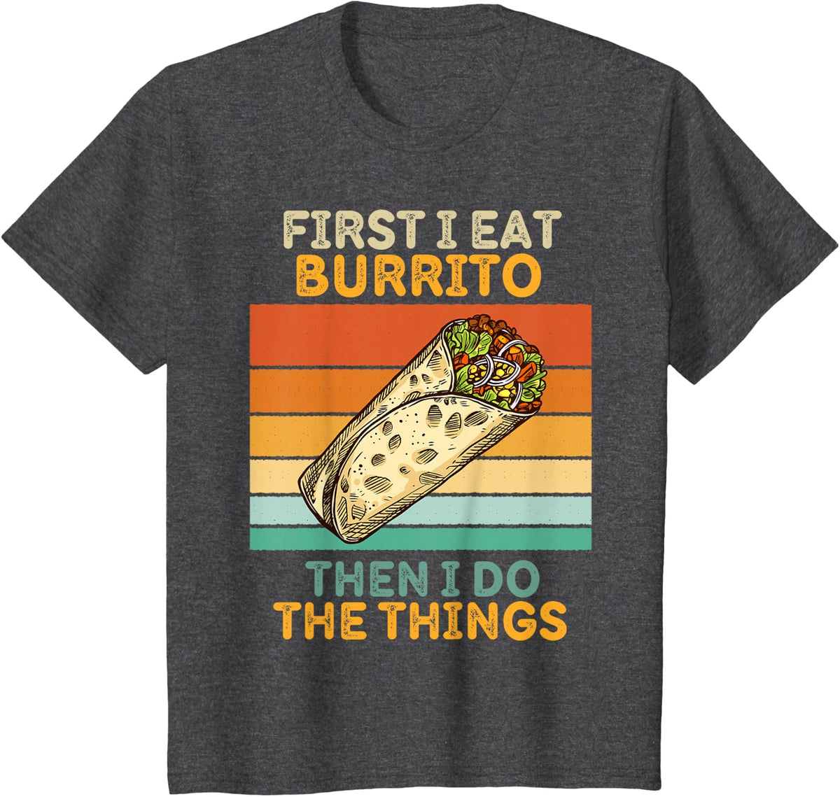 First I Eat Burrito Then I Do The Things Vintage Burrito T-Shirt - Dark Heather Grey