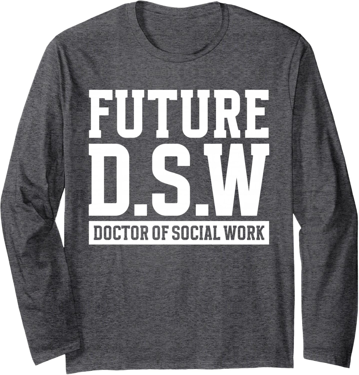 Future D.S.W. Doctor of Social Work Doctoral Student Grad Long Sleeve T-Shirt - Adult Unisex Dark Heather Grey