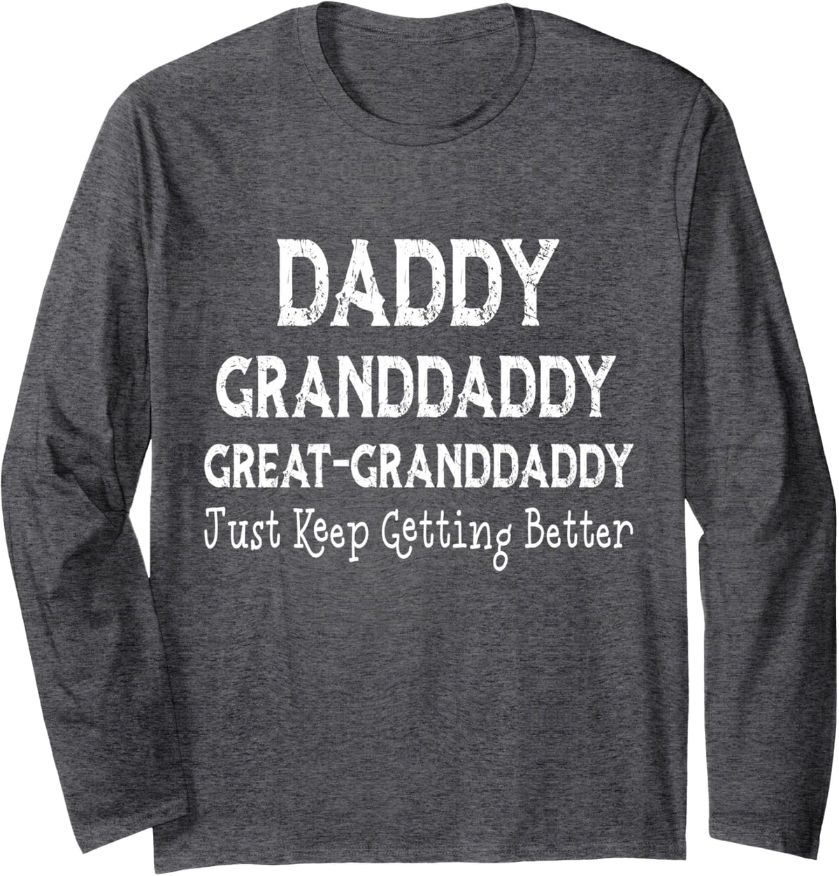 Daddy Granddaddy Great Granddaddy I Just Keep Getting Better Long Sleeve T-Shirt - Adult Unisex Dark Heather Grey
