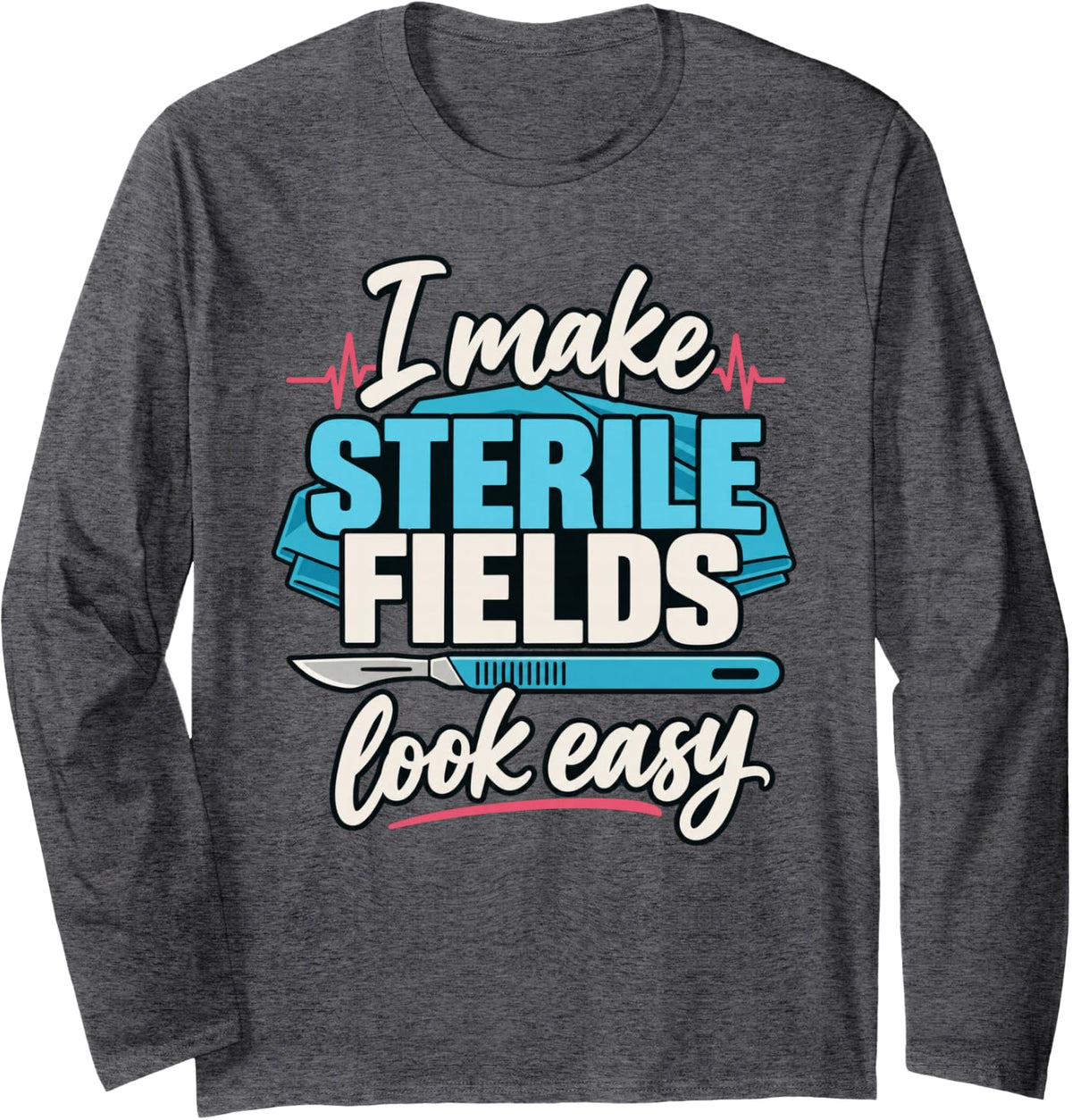 I Make Sterile Fields Look Easy Surgical Technologist Long Sleeve T-Shirt - Adult Unisex Dark Heather Grey