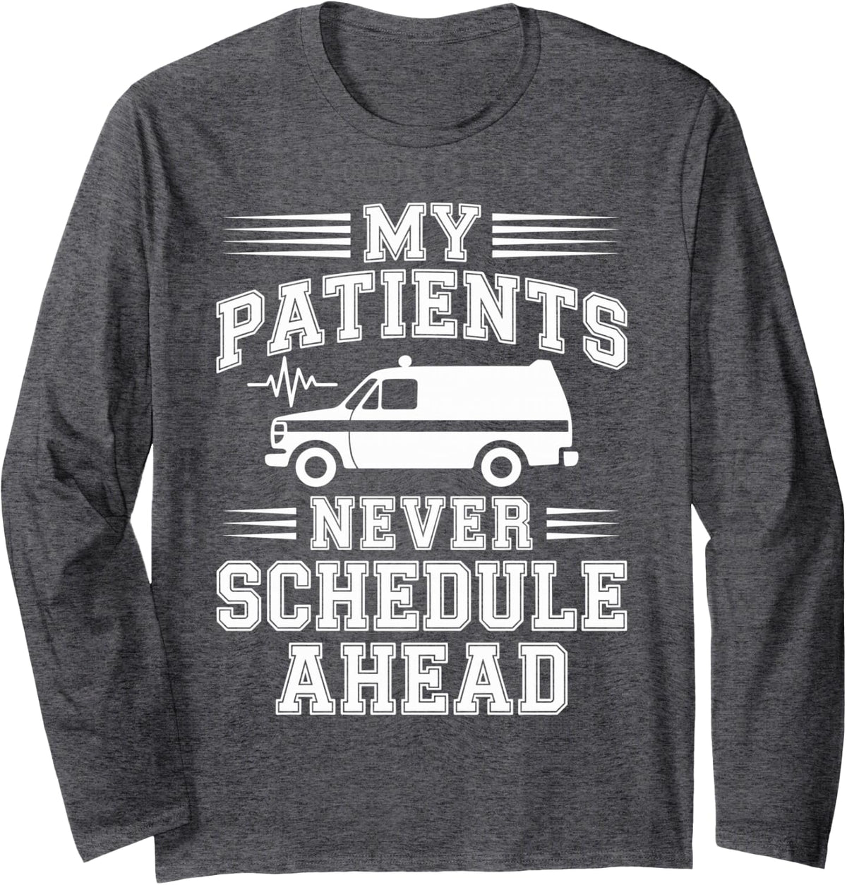 My Patients Never Schedule Ahead Funny Paramedic Long Sleeve T-Shirt - Adult Unisex Dark Heather Grey