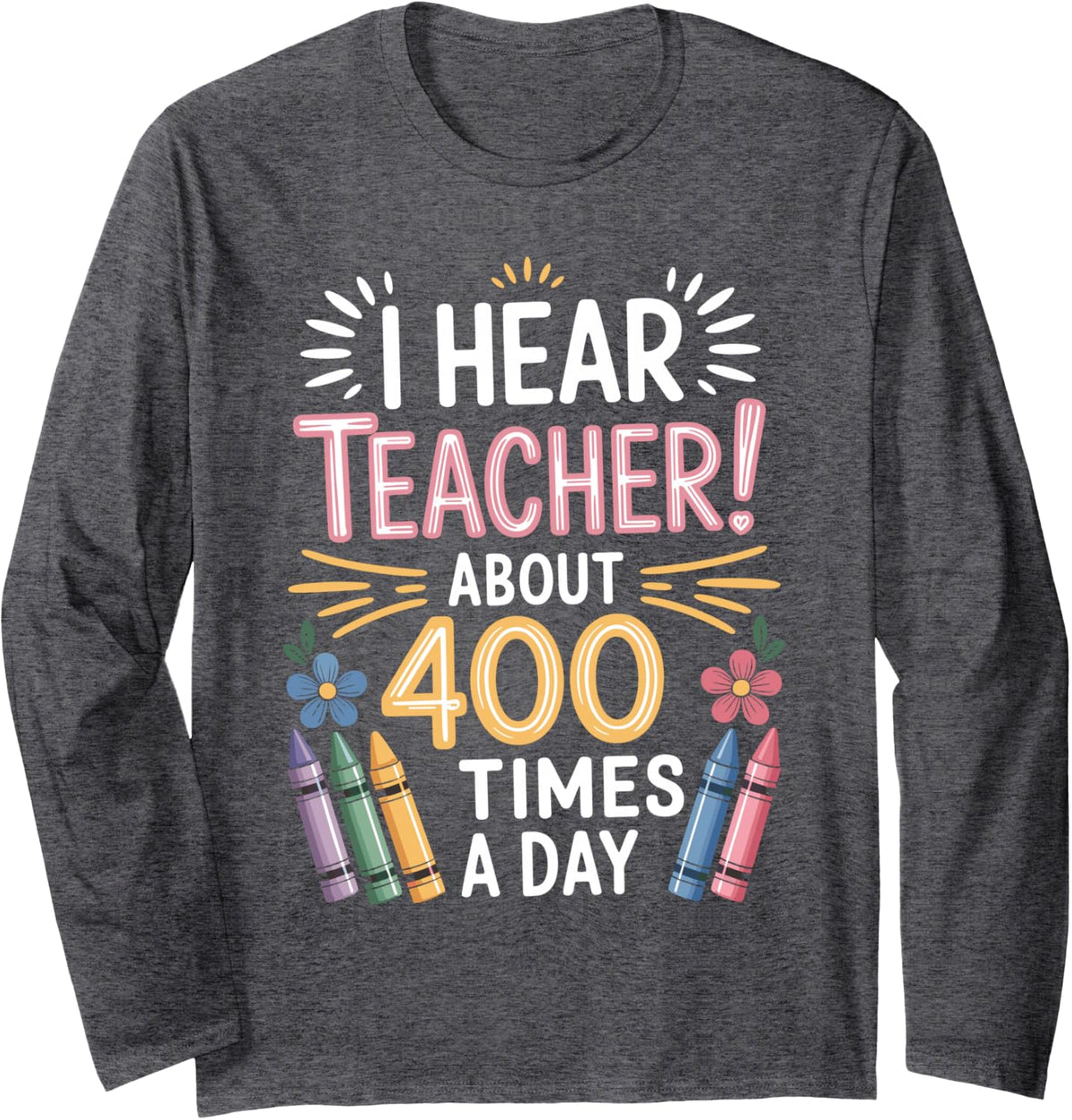 I Hear Teacher About 400 Times A Day Kindergarten Teacher Long Sleeve T-Shirt - Adult Unisex Dark Heather Grey