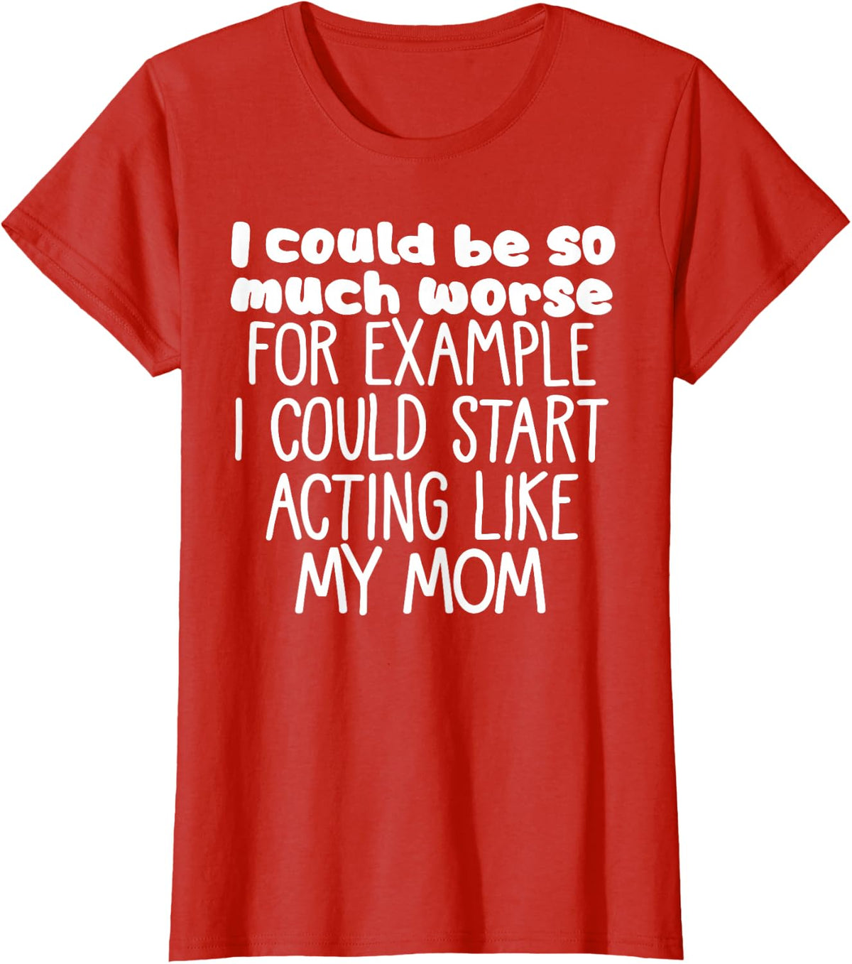I Could Be Worse I Could Start Acting Like My Mom T-Shirt - Red
