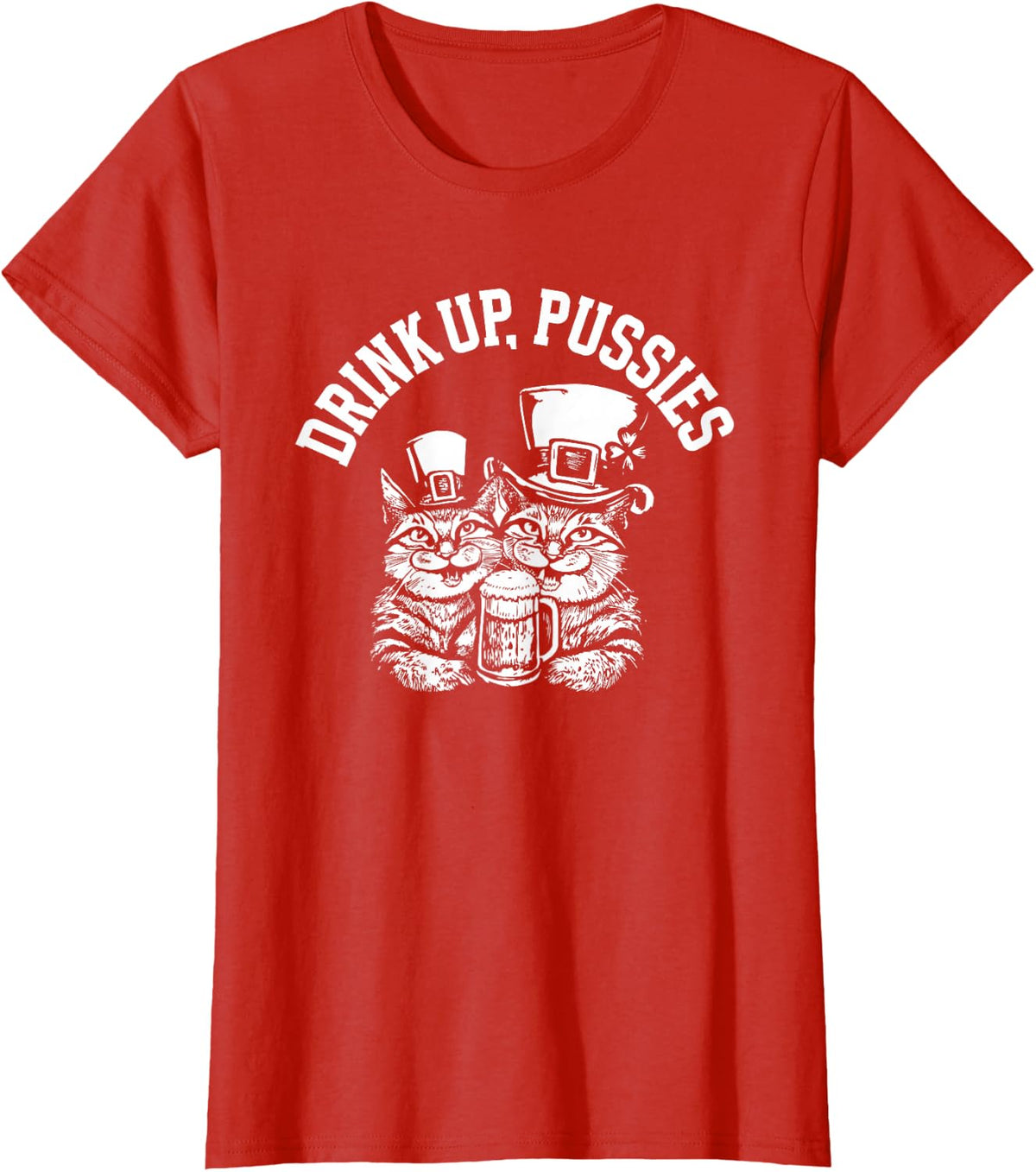 Drink Up Pussies Funny Green St Patricks Day Drinking Humor T-Shirt - Red